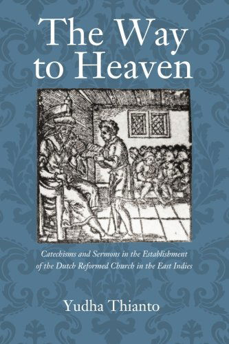 The Way to Heaven: Catechisms and Sermons in the Establishment of the Dutch Reformed Church in the East Indies - Yudha Thianto Tjondrowardojo - Books - Wipf & Stock Publishers - 9781625641625 - March 13, 2014