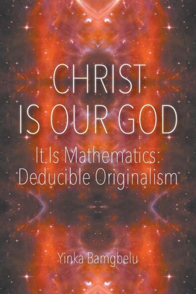 Cover for Yinka Bamgbelu · Christ is Our God - It is Mathematics: Deducible Originalism (Paperback Book) (2015)