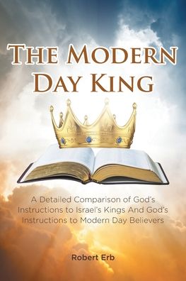Cover for Robert Erb · The Modern Day King: A Detailed Comparison of God's Instructions to Israel's Kings And God's Instructions to Modern Day Believers (Paperback Book) (2020)