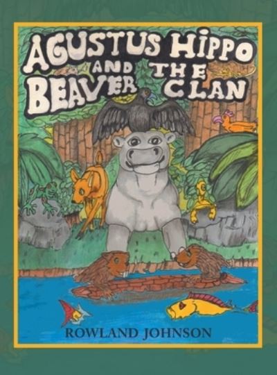 Cover for Rowland Johnson · Agustus Hippo and the Beaver Clan (Hardcover Book) (2021)