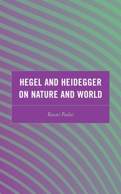 Cover for Raoni Padui · Hegel and Heidegger on Nature and World - Continental Philosophy and the History of Thought (Hardcover Book) (2023)