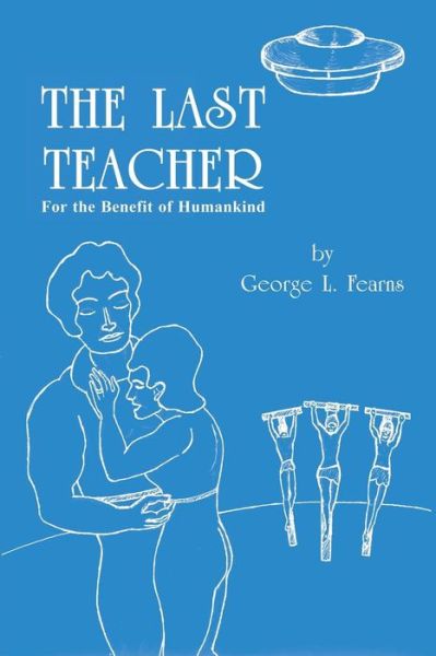 The Last Teacher: for the Benefit of Humankind - George L Fearns - Books - Strategic Book Publishing & Rights Agenc - 9781681812625 - September 24, 2015