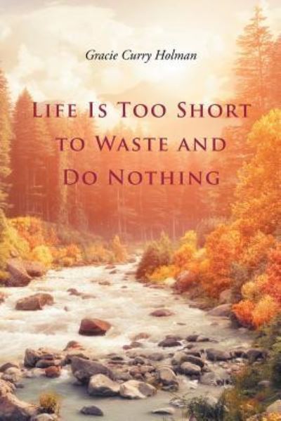 Gracie Curry Holman · Life Is Too Short to Waste and Do Nothing (Paperback Book) (2017)