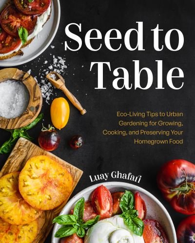 Cover for Luay Ghafari · Seed to Table: A Seasonal Guide to Organically Growing, Cooking, and Preserving Food at Home (Kitchen Garden, Urban Gardening) (Hardcover Book) (2023)