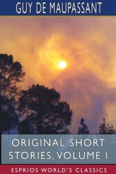 Original Short Stories, Volume I (Esprios Classics) - Guy de Maupassant - Kirjat - Blurb - 9781715731625 - perjantai 26. huhtikuuta 2024