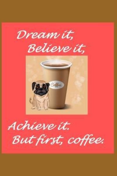 Dream It Believe It Achieve it But First Coffee - Lm Shores - Bøker - Independently published - 9781728669625 - 10. oktober 2018