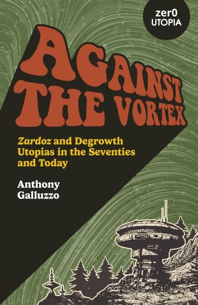 Anthony Galluzzo · Against the Vortex: Zardoz and Degrowth Utopias in the Seventies and Today (Paperback Bog) (2023)