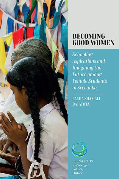 Laura Batatota · Becoming Good Women: Schooling, Aspirations and Imagining the Future Among Female Students in Sri Lanka - Lifeworlds: Knowledges, Politics, Histories (Hardcover Book) (2024)