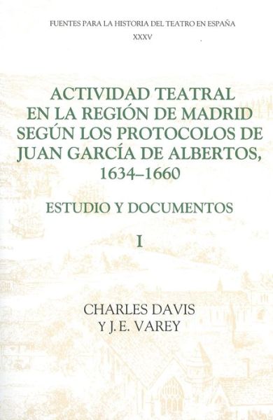 Actividad teatral en la region de Madrid segun los protocolos de Juan Garcia de Albertos, 1634-1660: I: Estudio y documentos : Introduction and Documents 1-249 - Fuentes para la historia del Teatro en Espana - Davis Charles - Books - Boydell & Brewer Ltd - 9781855660625 - October 1, 2001