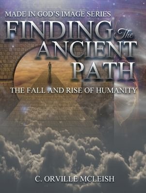 Cover for C Orville McLeish · Finding the Ancient Path: The Fall And Rise Of Humanity - Made in God's Image (Hardcover Book) (2019)