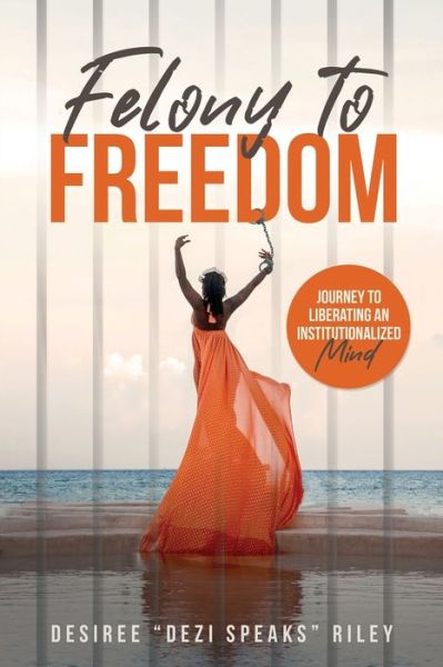 Felony to Freedom - Desiree "Dezi Speaks" Riley - Książki - Walton Publishing House - 9781953993625 - 21 lutego 2023