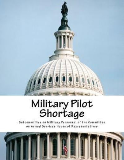 Military Pilot Shortage - Subcommittee on Military Personnel of Th - Books - Createspace Independent Publishing Platf - 9781977919625 - October 6, 2017