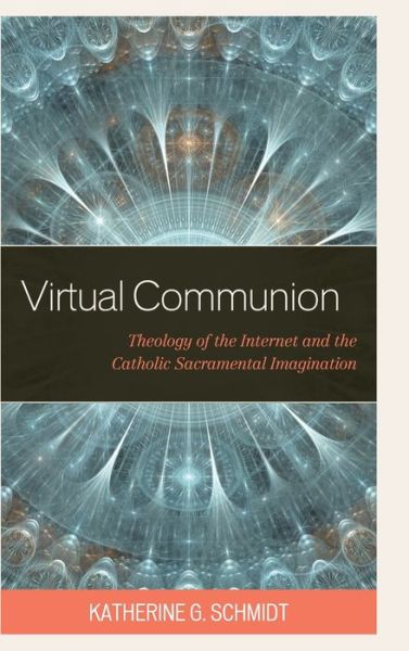 Cover for Katherine G. Schmidt · Virtual Communion: Theology of the Internet and the Catholic Sacramental Imagination (Hardcover Book) (2020)