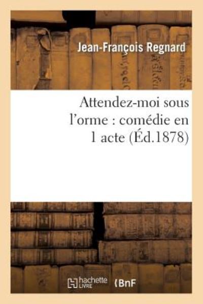 Cover for Regnard-j-f · Attendez-moi Sous L'orme: Comedie en 1 Acte, Representee Pour La Premiere Fois a Paris en 1694 (Paperback Book) (2013)