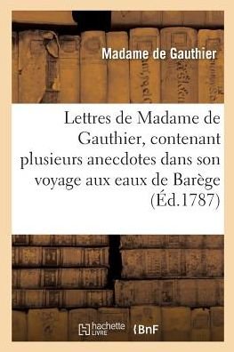 Cover for De Gauthier-m · Lettres de Madame de Gauthier, Contenant Plusieurs Anecdotes Dans Son Voyage Aux Eaux de Barege (Pocketbok) (2017)