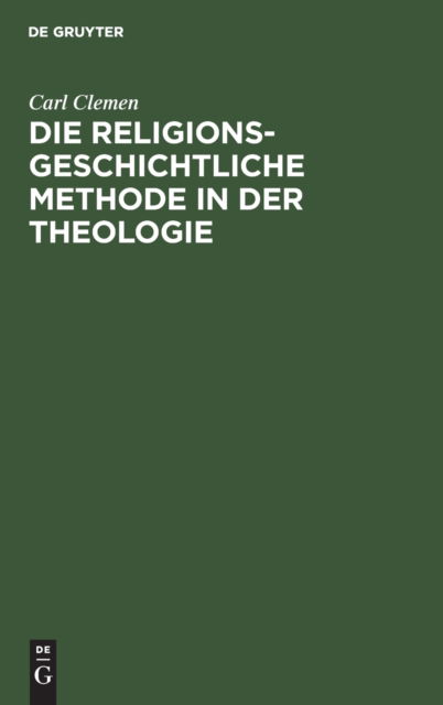 Religionsgeschichtliche Methode in der Theologie - Carl Clemen - Books - De Gruyter, Inc. - 9783111177625 - April 1, 1904