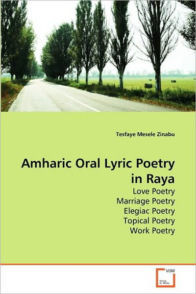 Amharic Oral Lyric Poetry in Raya: Love Poetry Marriage Poetry Elegiac Poetry Topical Poetry Work Poetry - Tesfaye Mesele Zinabu - Books - VDM Verlag Dr. Müller - 9783639257625 - July 12, 2010