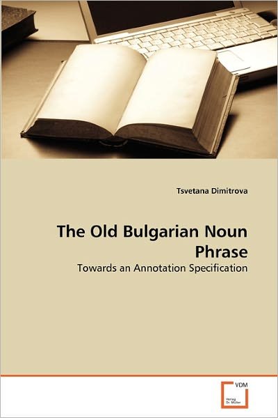 Cover for Tsvetana Dimitrova · The Old Bulgarian Noun Phrase: Towards an Annotation Specification (Taschenbuch) [Annotated edition] (2011)