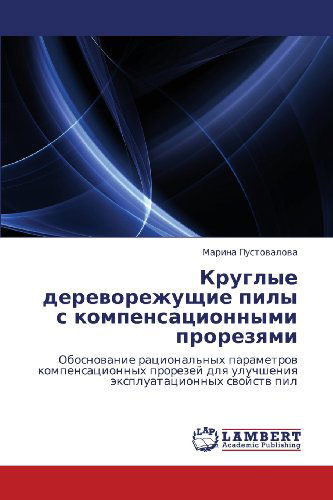 Cover for Marina Pustovalova · Kruglye Derevorezhushchie Pily S Kompensatsionnymi Prorezyami: Obosnovanie Ratsional'nykh Parametrov Kompensatsionnykh Prorezey Dlya Uluchsheniya Ekspluatatsionnykh Svoystv Pil (Paperback Book) [Russian edition] (2012)