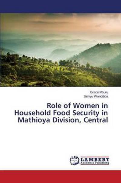 Role of Women in Household Food Security in Mathioya Division, Central - Mburu Grace - Books - LAP Lambert Academic Publishing - 9783659718625 - July 21, 2015