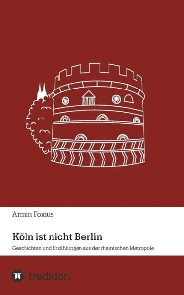 Köln ist nicht Berlin - Foxius - Kirjat -  - 9783746953625 - maanantai 2. heinäkuuta 2018