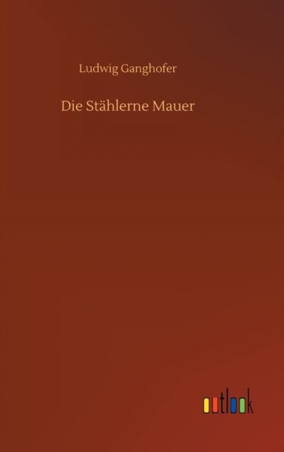 Cover for Ludwig Ganghofer · Die Stahlerne Mauer (Gebundenes Buch) (2020)