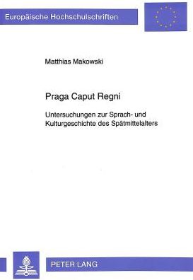 Cover for Makowski Matthias Makowski · Praga Caput Regni: Untersuchungen zur Sprach- und Kulturgeschichte des Spaetmittelalters (Paperback Book) (1994)