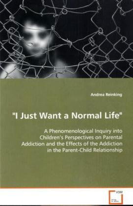 Cover for Andrea Reinking · I Just Want a Normal Life&quot;&quot;: a Phenomenological Inquiry into Children'sperspectives on Parental Addiction and the Effects Ofthe Addiction in the Parent-child Relationship (Paperback Book) (2008)