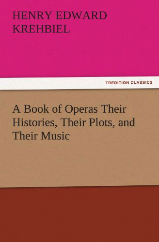 Cover for Henry Edward Krehbiel · A Book of Operas Their Histories, Their Plots, and Their Music (Tredition Classics) (Paperback Book) (2011)