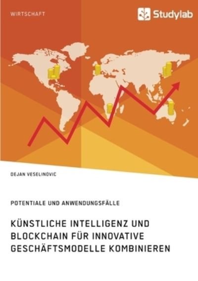 Cover for Dejan Veselinovic · Kunstliche Intelligenz und Blockchain fur innovative Geschaftsmodelle kombinieren. Potentiale und Anwendungsfalle (Pocketbok) (2021)