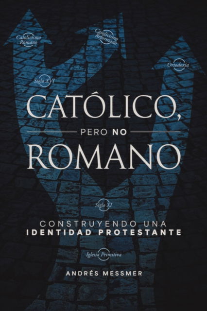 Cover for Messmer Andres  Messmer · Catolico, pero no romano: Construyendo una identidad protestante (Paperback Book) (2025)