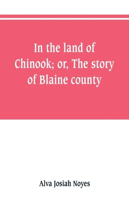 Cover for Alva Josiah Noyes · In the land of Chinook; or, The story of Blaine county (Paperback Book) (2019)