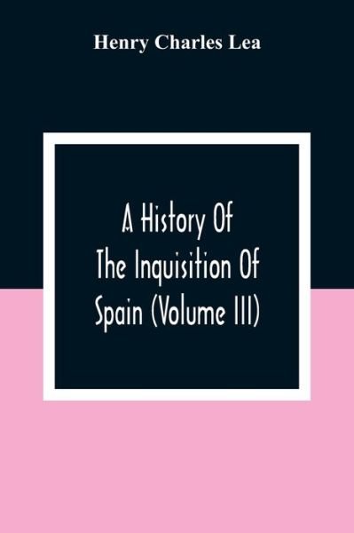 Cover for Henry Charles Lea · A History Of The Inquisition Of Spain (Volume III) (Pocketbok) (2021)