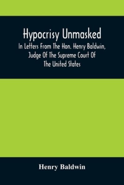 Cover for Henry Baldwin · Hypocrisy Unmasked; In Letters From The Hon. Henry Baldwin, Judge Of The Supreme Court Of The United States, To Stephen Simpson, Esq., Editor Of The Pennsylvania Whig (Paperback Book) (2021)