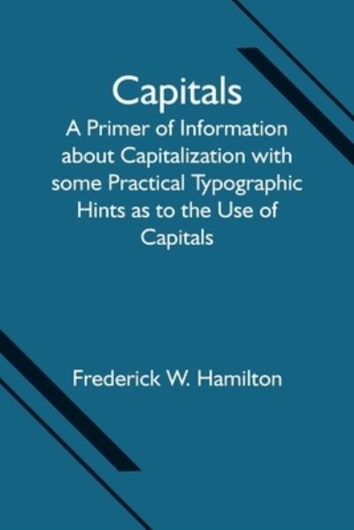 Capitals; A Primer of Information about Capitalization with some Practical Typographic Hints as to the Use of Capitals - Frederick W Hamilton - Livros - Alpha Edition - 9789354594625 - 18 de junho de 2021
