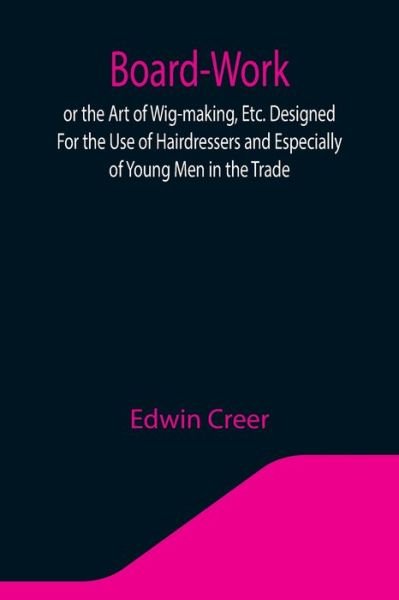 Cover for Edwin Creer · Board-Work; or the Art of Wig-making, Etc. Designed For the Use of Hairdressers and Especially of Young Men in the Trade. To Which Is Added Remarks Upon Razors, Razor-sharpening, Razor Strops, &amp; Miscellaneous Recipes, Specially Selected. (Paperback Book) (2021)