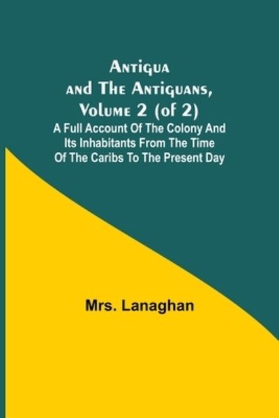 Cover for Lanaghan · Antigua and the Antiguans, Volume 2 (of 2); A full account of the colony and its inhabitants from the time of the Caribs to the present day (Paperback Book) (2021)