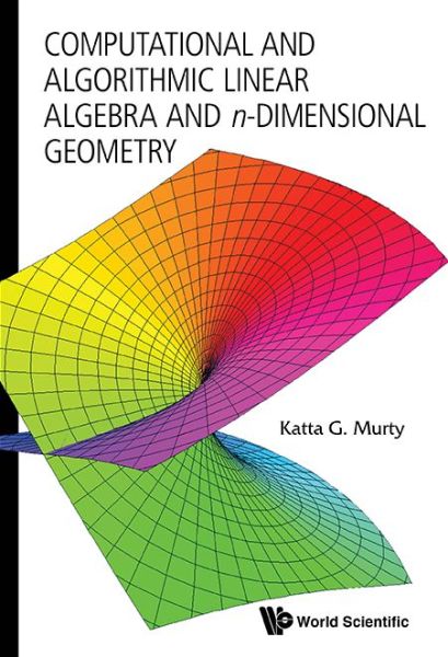 Cover for Murty, Katta Gopalakrishna (Univ Of Michigan, Ann Arbor, Usa) · Computational And Algorithmic Linear Algebra And N-dimensional Geometry (Hardcover Book) (2014)