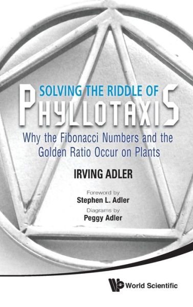 Cover for Adler, Irving (-) · Solving The Riddle Of Phyllotaxis: Why The Fibonacci Numbers And The Golden Ratio Occur On Plants (Inbunden Bok) (2012)