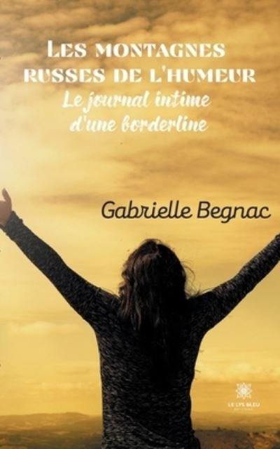 Les montagnes russes de l'humeur: Le journal intime d'une borderline - Gabrielle Begnac - Books - Le Lys Bleu - 9791037737625 - August 9, 2021