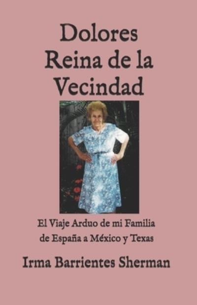 Cover for Irma Barrientes Sherman · Dolores Reina de la Vecindad: El Viaje Arduo de mi Familia de Espana a Mexico y Texas (Paperback Book) (2021)