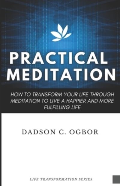 Cover for Dadson C Ogbor · Practical Meditation: How to Transform Your Life Through Meditation to Live a Happier and More Fulfilling Life - Practical Meditation by Dadson C. Ogbor (Paperback Book) (2021)