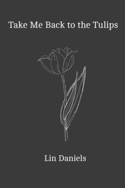 Take Me Back to the Tulips: A Poetry Collection for Dreamers and Bloomers - Lin Daniels - Livres - Independently Published - 9798531357625 - 10 août 2021
