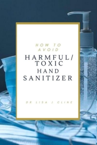 Dr Lisa J Cline · How to Avoid Toxic / Harmful Hand Sanitizers (Paperback Book) (2020)