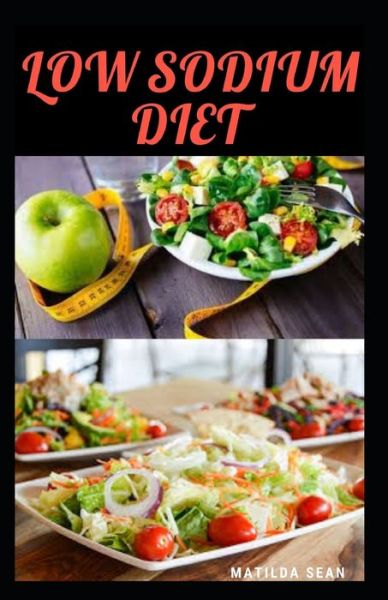 Low Sodium Diet - Matilda Sean - Books - Independently Published - 9798673860625 - August 10, 2020