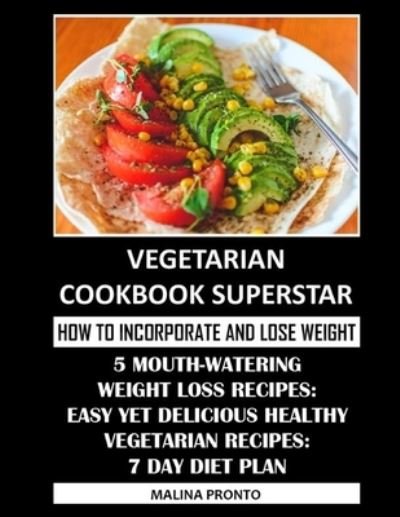 Cover for Malina Pronto · Vegetarian Cookbook Superstar: How To Incorporate And Lose Weight: 5 Mouth-Watering Weight Loss Recipes: Easy Yet Delicious Healthy Vegetarian Recipes: 7 Day Diet Plan (Pocketbok) (2021)