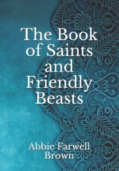 The Book of Saints and Friendly Beasts - Abbie Farwell Brown - Książki - Independently Published - 9798740081625 - 19 kwietnia 2021