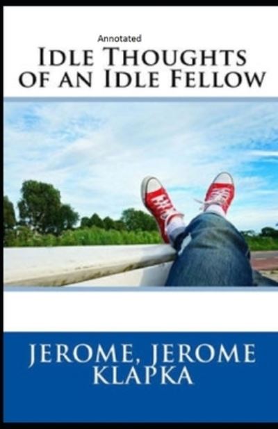 Idle Thoughts of an Idle Fellow Annotated - Jerome Klapka Jerome - Bücher - Independently Published - 9798742029625 - 21. April 2021