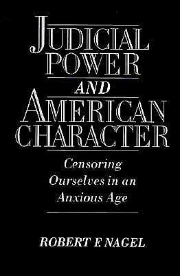 Cover for Nagel, Robert F. (Ira Rothgerber, Jr., Professor of Constitutional Law, Ira Rothgerber, Jr., Professor of Constitutional Law, University of Colorado) · Judicial Power and American Character: Censoring Ourselves in an Anxious Age (Paperback Book) (1996)