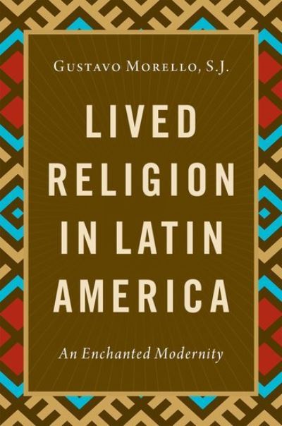 Cover for Morello, S.J., Gustavo (Associate Professor of Sociology, Associate Professor of Sociology, Boston College) · Lived Religion in Latin America: An Enchanted Modernity (Hardcover Book) (2021)